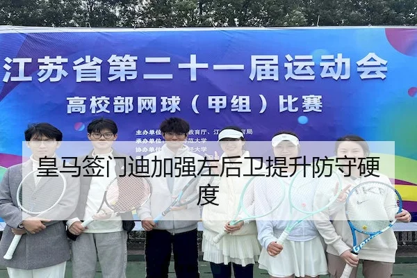 皇马签门迪加强左后卫提升防守硬度